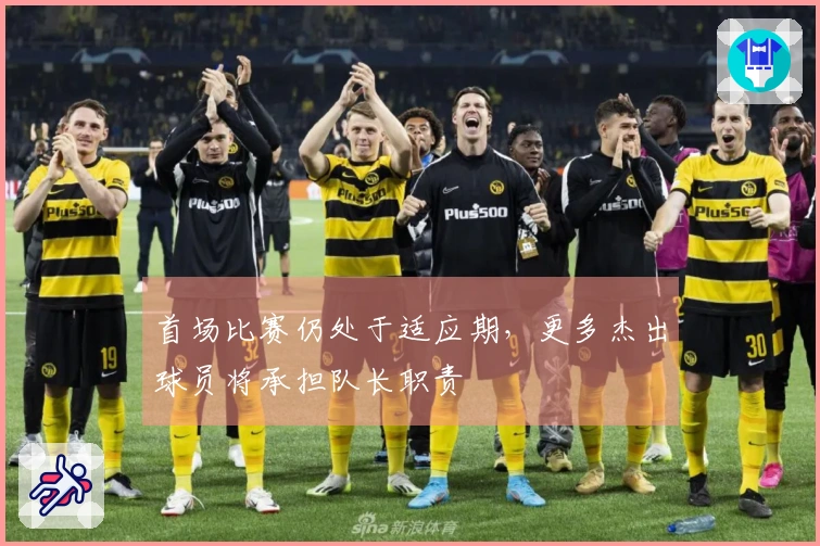 首场比赛仍处于适应期，更多杰出球员将承担队长职责