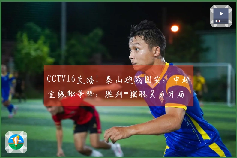 CCTV16直播！泰山迎战国安，中超金银靴争锋，胜利=摆脱负分开局