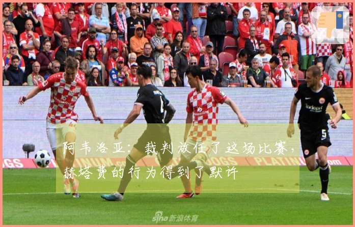 阿韦洛亚：裁判放任了这场比赛，赫塔费的行为得到了默许
