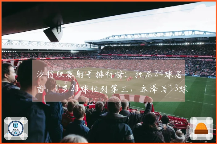 沙特联赛射手排行榜：托尼24球居首，C罗21球位列第三，本泽马13球