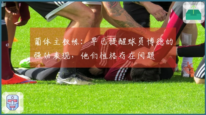 葡体主教练：早已提醒球员博德的强劲表现，他们性格存在问题
