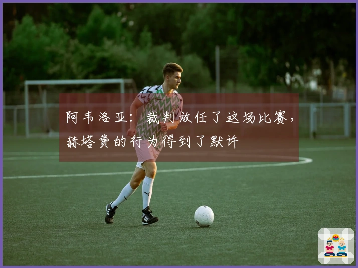 阿韦洛亚：裁判放任了这场比赛，赫塔费的行为得到了默许