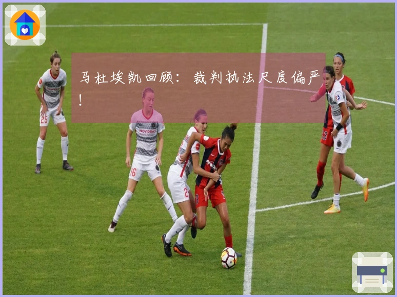 马杜埃凯回顾：裁判执法尺度偏严！