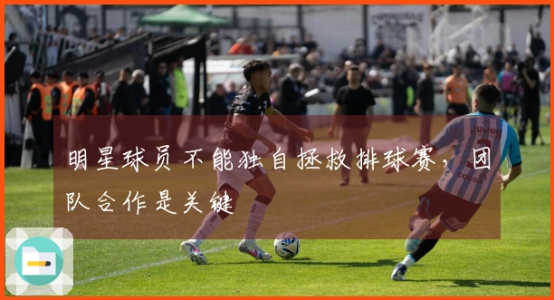 明星球员不能独自拯救排球赛，团队合作是关键