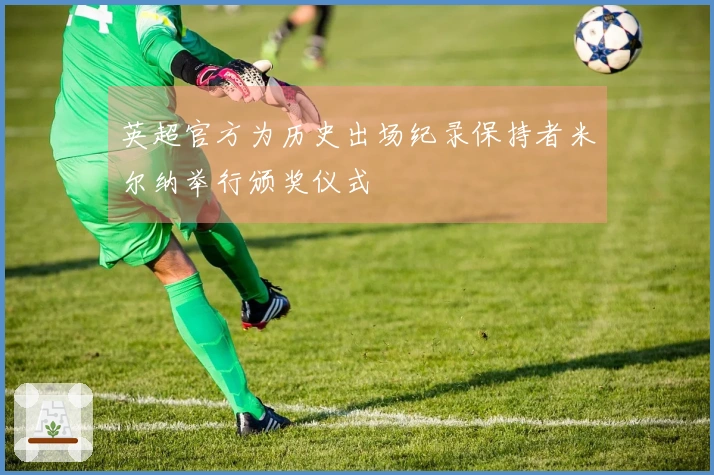 英超官方为历史出场纪录保持者米尔纳举行颁奖仪式