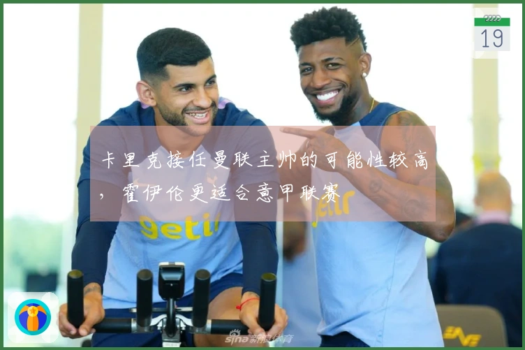 卡里克接任曼联主帅的可能性较高，霍伊伦更适合意甲联赛