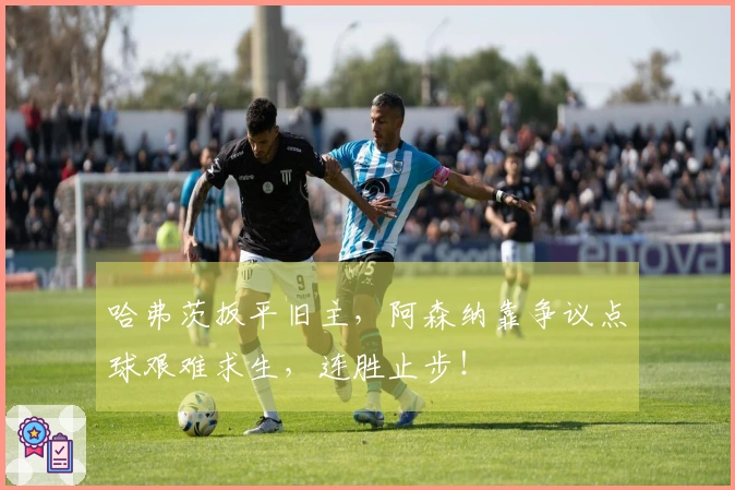 哈弗茨扳平旧主，阿森纳靠争议点球艰难求生，连胜止步！