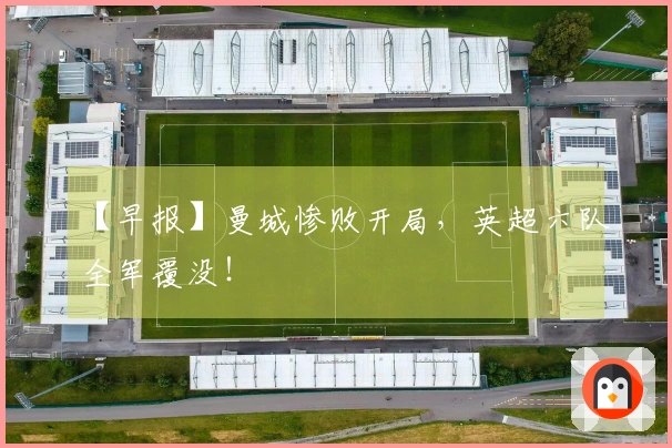 【早报】曼城惨败开局，英超六队全军覆没！